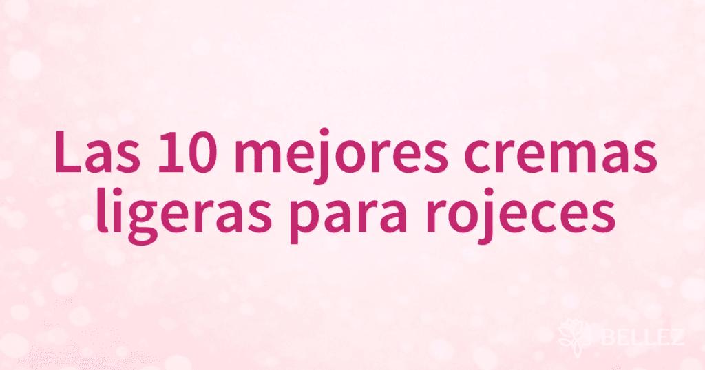 Las 10 mejores cremas ligeras para rojeces