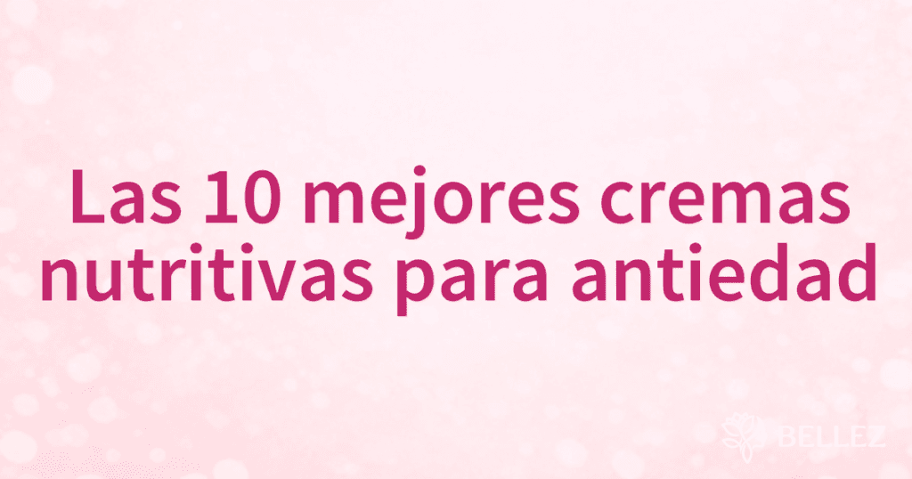 Las 10 mejores cremas nutritivas para antiedad