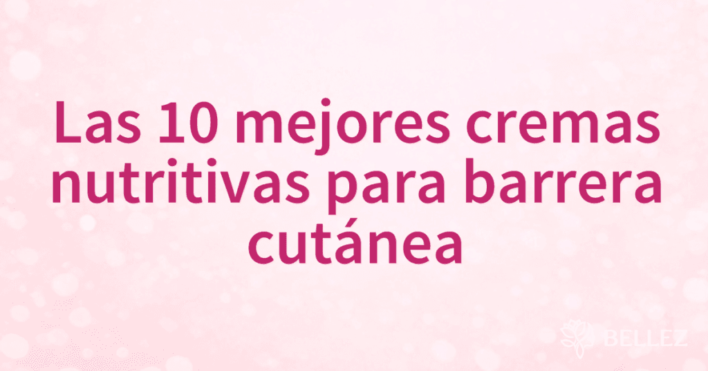 Las 10 mejores cremas nutritivas para barrera cutánea