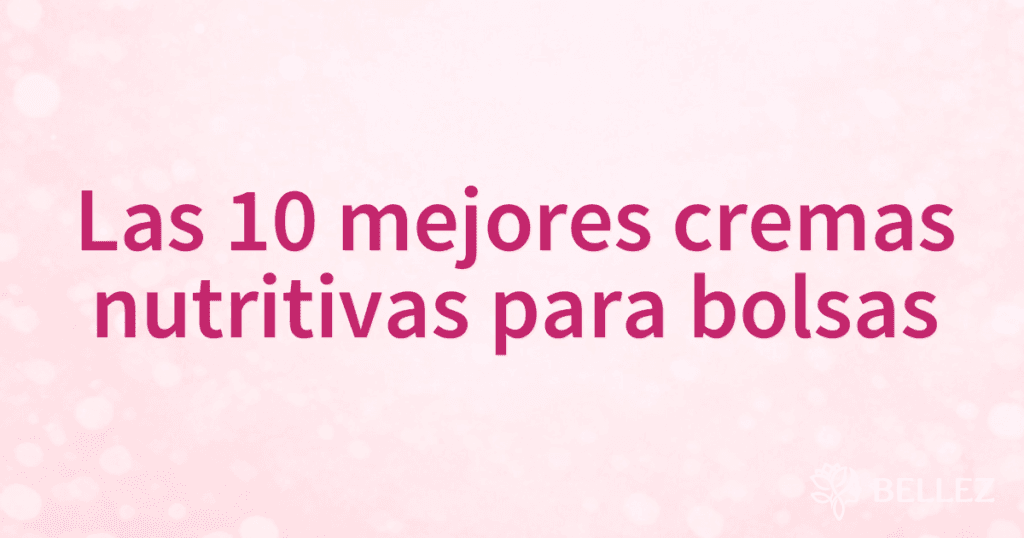 Las 10 mejores cremas nutritivas para bolsas