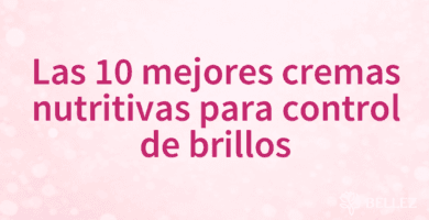 Las 10 mejores cremas nutritivas para control de brillos