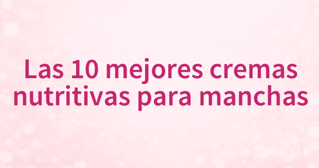 Las 10 mejores cremas nutritivas para manchas
