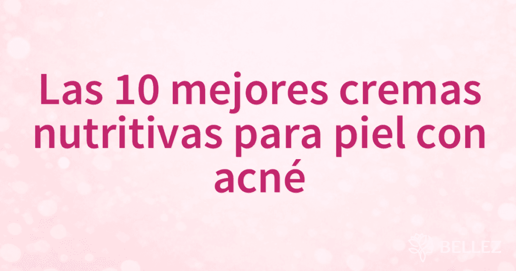 Las 10 mejores cremas nutritivas para piel con acné Las 10 mejores cremas nutritivas para piel con acné