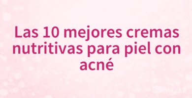 Las 10 mejores cremas nutritivas para piel con acné