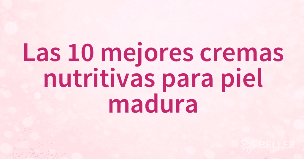 Las 10 mejores cremas nutritivas para piel madura