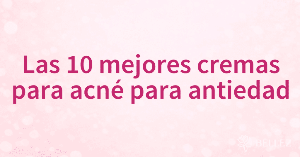 Las 10 mejores cremas para acné para antiedad Las 10 mejores cremas para acné para antiedad