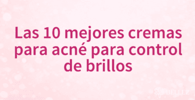 Las 10 mejores cremas para acné para control de brillos