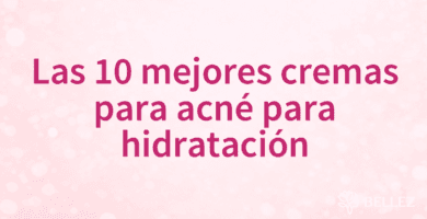 Las 10 mejores cremas para acné para hidratación