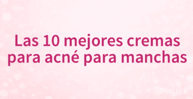 Las 10 mejores cremas para acné para manchas