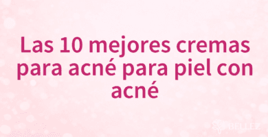 Las 10 mejores cremas para acné para piel con acné