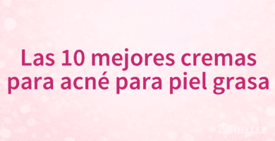 Las 10 mejores cremas para acné para piel grasa