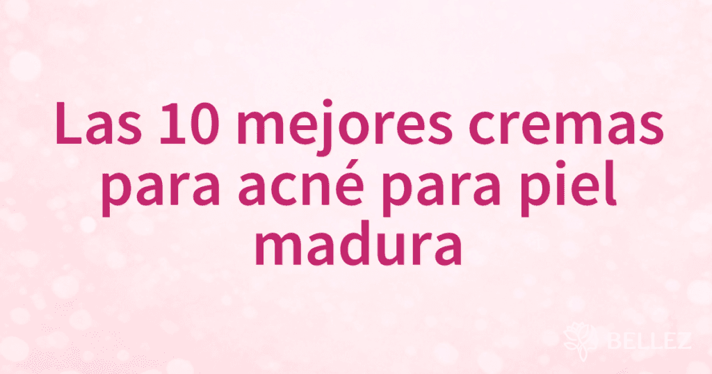 Las 10 mejores cremas para acné para piel madura Las 10 mejores cremas para acné para piel madura