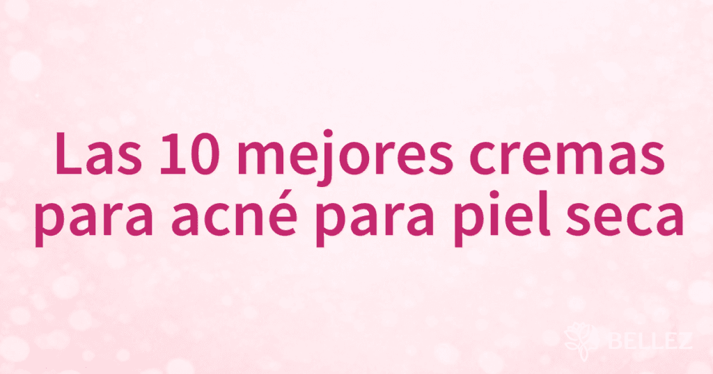 Las 10 mejores cremas para acné para piel seca