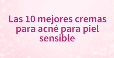 Las 10 mejores cremas para acné para piel sensible