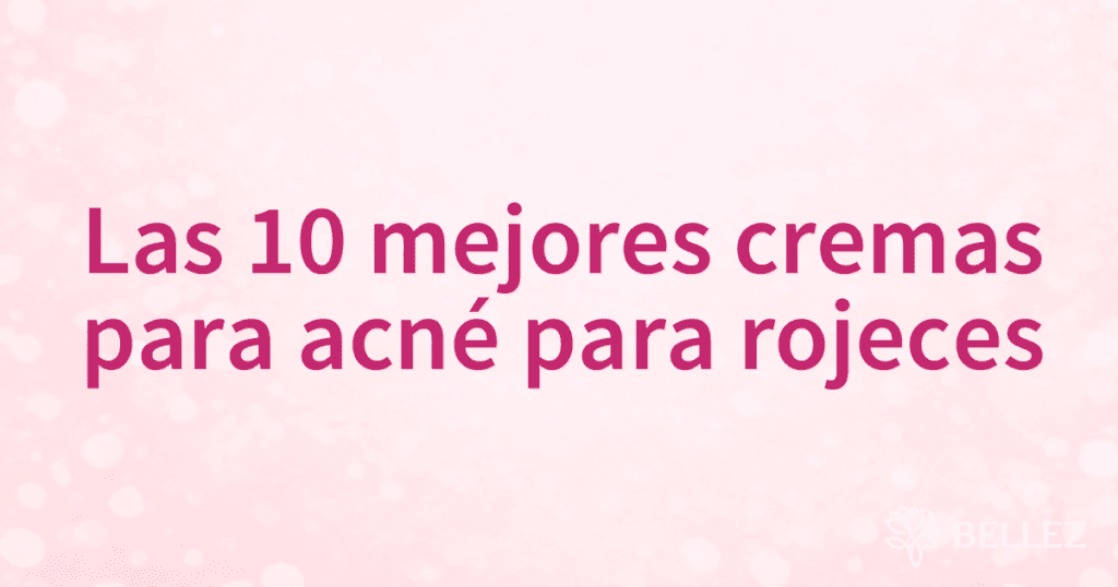 Las 10 mejores cremas para acné para rojeces