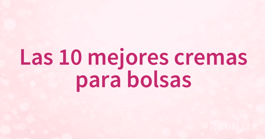 Las 10 mejores cremas para bolsas