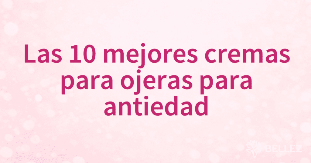 Las 10 mejores cremas para ojeras para antiedad