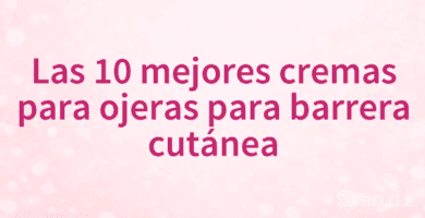 Las 10 mejores cremas para ojeras para barrera cutánea