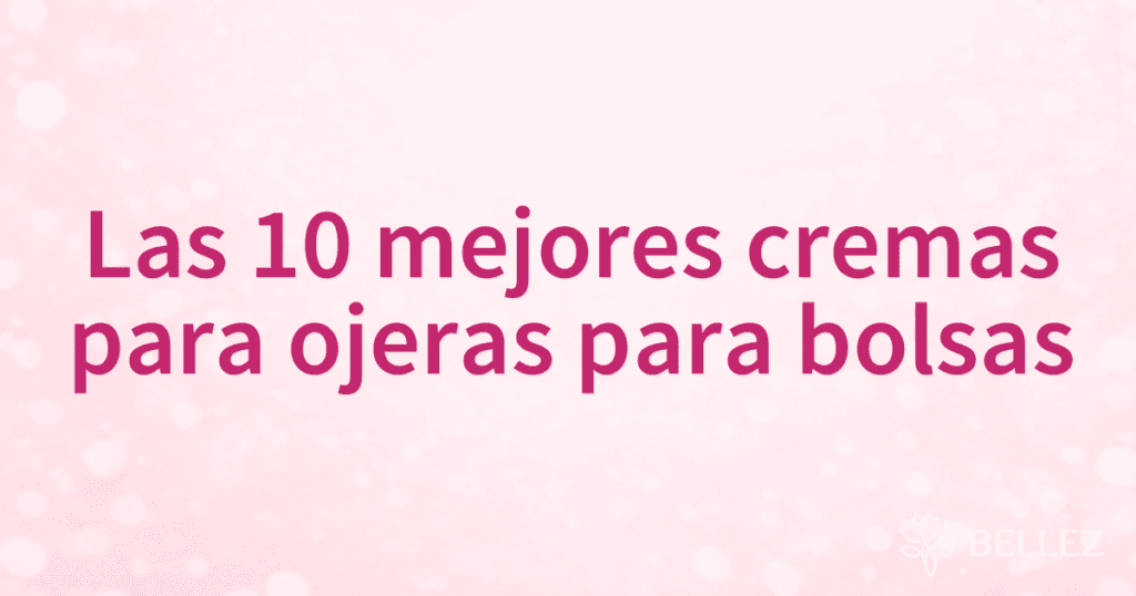 Las 10 mejores cremas para ojeras para bolsas Las 10 mejores cremas para ojeras para bolsas