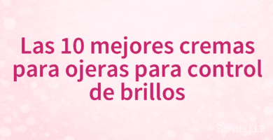 Las 10 mejores cremas para ojeras para control de brillos