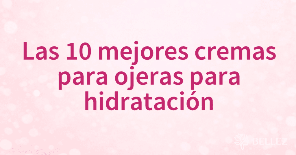 Las 10 mejores cremas para ojeras para hidratación