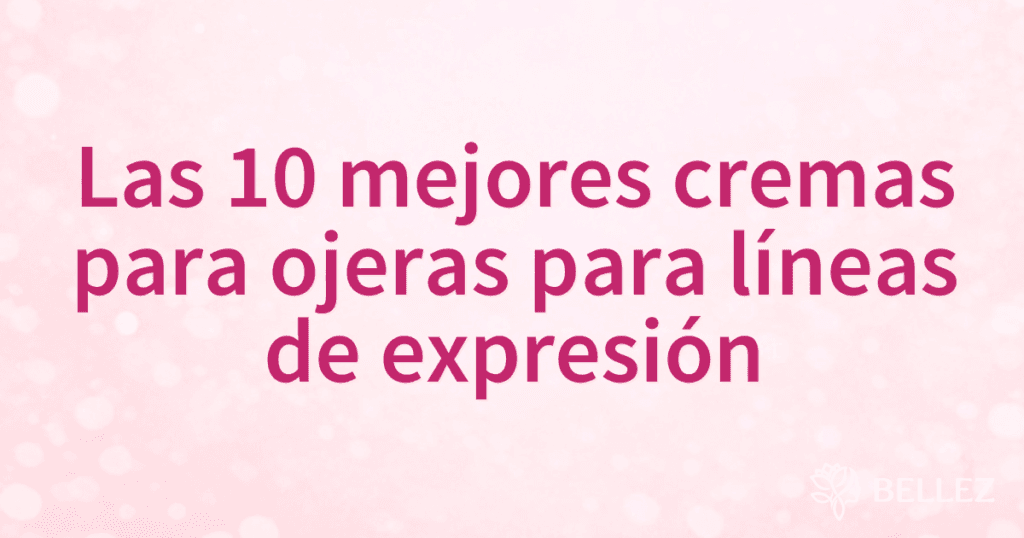 Las 10 mejores cremas para ojeras para líneas de expresión