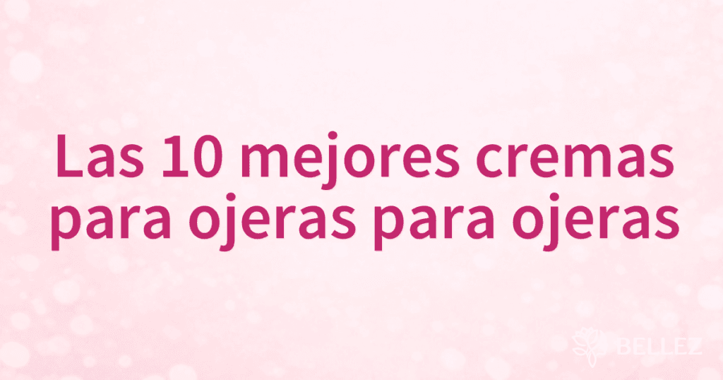 Las 10 mejores cremas para ojeras para ojeras