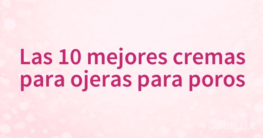 Las 10 mejores cremas para ojeras para poros