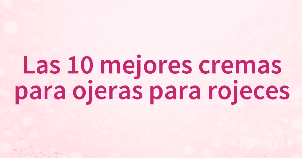 Las 10 mejores cremas para ojeras para rojeces