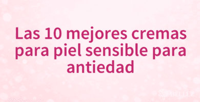 Las 10 mejores cremas para piel sensible para antiedad