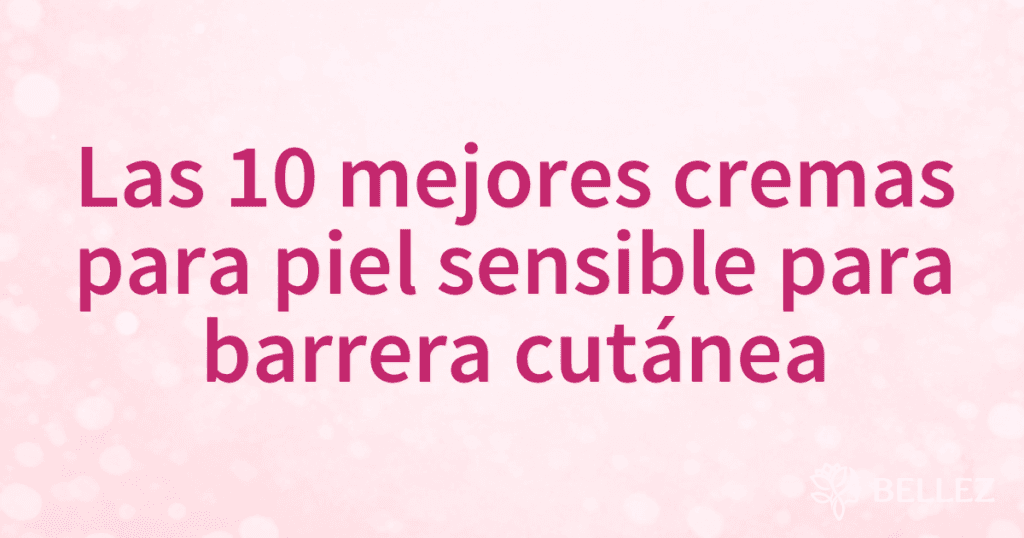 Las 10 mejores cremas para piel sensible para barrera cutánea