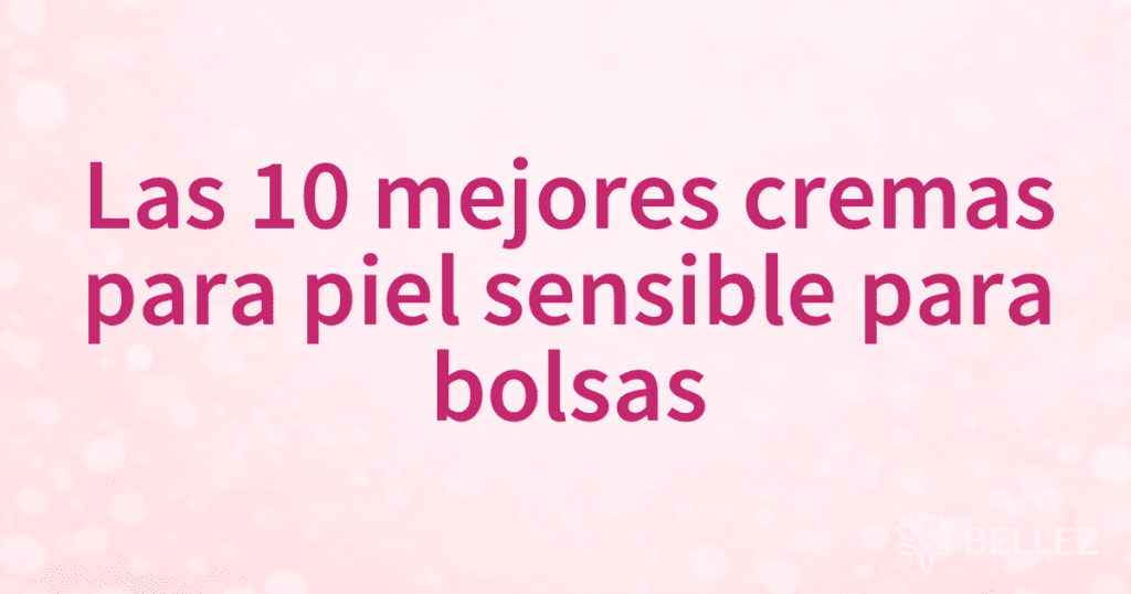 Las 10 mejores cremas para piel sensible para bolsas