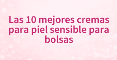 Las 10 mejores cremas para piel sensible para bolsas