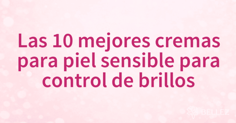Las 10 mejores cremas para piel sensible para control de brillos