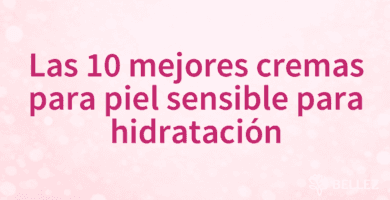 Las 10 mejores cremas para piel sensible para hidratación