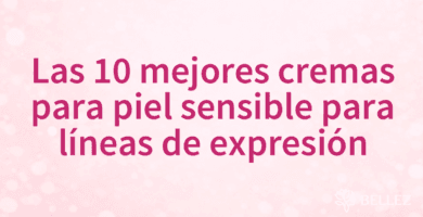 Las 10 mejores cremas para piel sensible para líneas de expresión