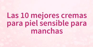 Las 10 mejores cremas para piel sensible para manchas