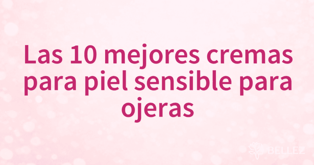 Las 10 mejores cremas para piel sensible para ojeras