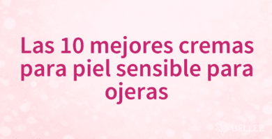 Las 10 mejores cremas para piel sensible para ojeras