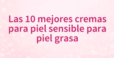 Las 10 mejores cremas para piel sensible para piel grasa