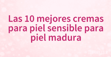 Las 10 mejores cremas para piel sensible para piel madura