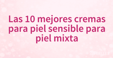 Las 10 mejores cremas para piel sensible para piel mixta