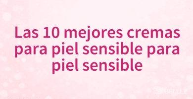 Las 10 mejores cremas para piel sensible para piel sensible