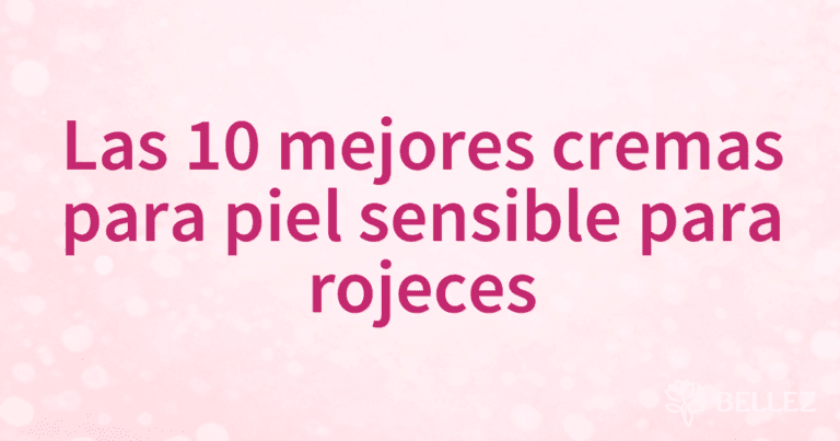 Las 10 mejores cremas para piel sensible para rojeces