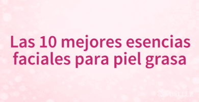 Las 10 mejores esencias faciales para piel grasa