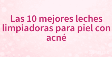 Las 10 mejores leches limpiadoras para piel con acné