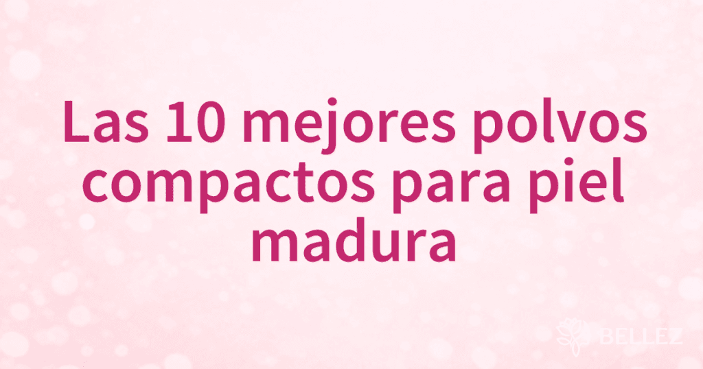 Las 10 mejores polvos compactos para piel madura