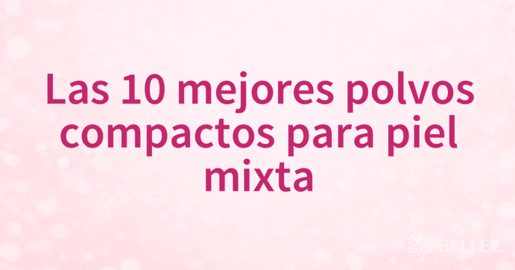 Las 10 mejores polvos compactos para piel mixta