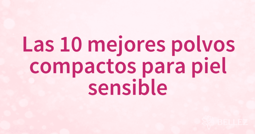 Las 10 mejores polvos compactos para piel sensible Las 10 mejores polvos compactos para piel sensible
