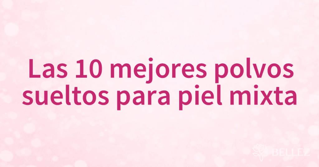 Las 10 mejores polvos sueltos para piel mixta